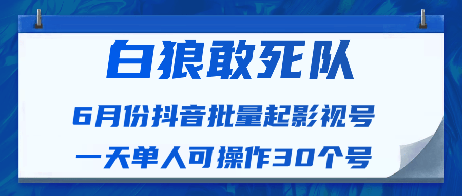 白狼敢死队最新抖音短视频批量起影视号（一天单人可操作30个号）视频课程-杨大侠副业网