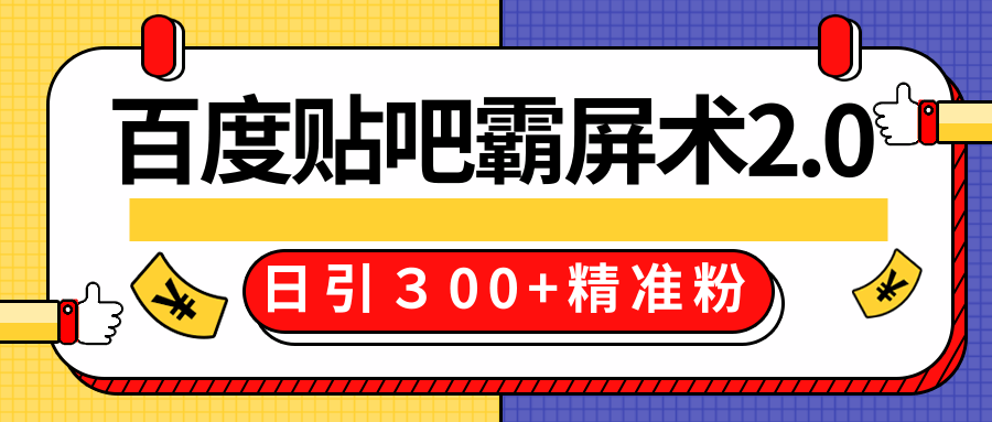 售价668元百度贴吧精准引流霸屏术2.0，实战操作日引３00+精准粉全过程-杨大侠副业网