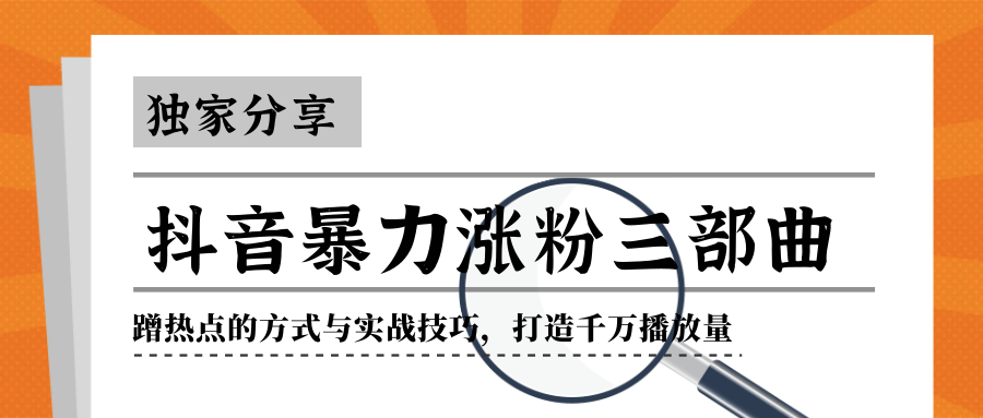 抖音暴力涨粉三部曲！独家分享蹭热点的方式与实战技巧，打造千万播放量-杨大侠副业网