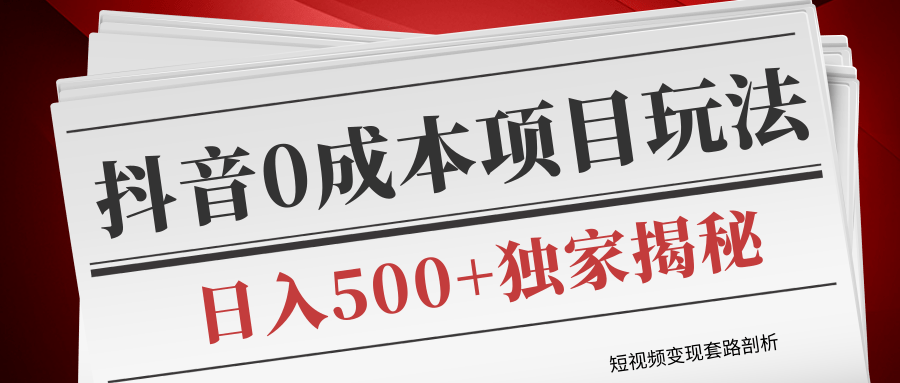 短视频变现套路剖析，抖音0成本赚钱项目玩法，日入500+独家揭秘（共2节视频）-杨大侠副业网