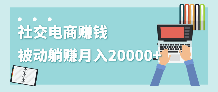 2020年最赚钱的副业，社交电商被动躺赚月入20000+，躺着就有收入（视频+文档）-杨大侠副业网