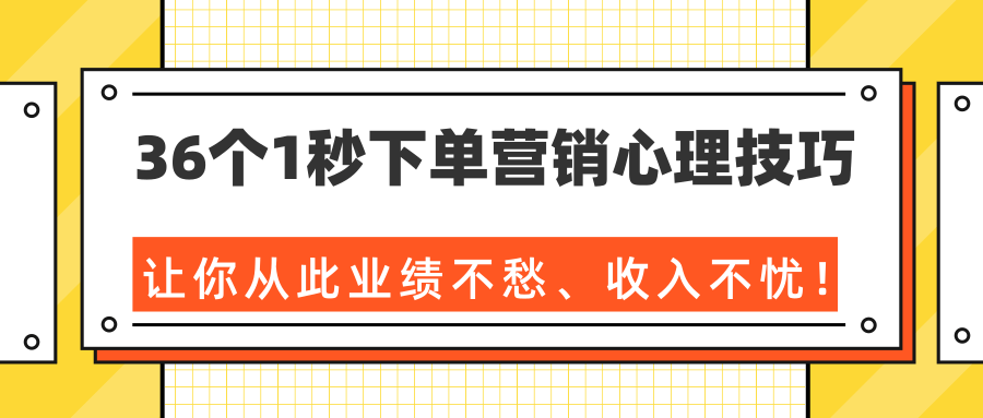 36个1秒下单营销心理技巧，让你从此业绩不愁、收入不忧！（完结）-杨大侠副业网