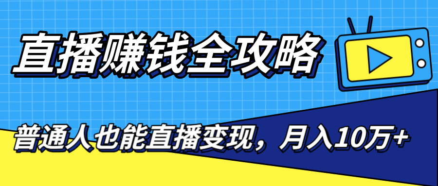 直播赚钱全攻略，0粉丝流量玩法，普通人也能直播变现，月入10万+（25节视频）-杨大侠副业网