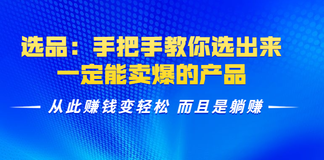 选品：手把手教你选出来，一定能卖爆的产品 从此赚钱变轻松 而且是躺赚-杨大侠副业网