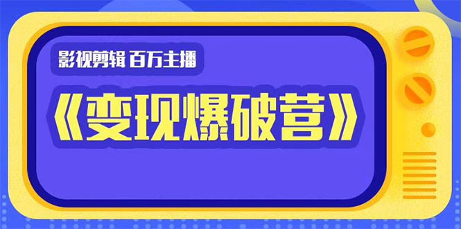 百万主播影视剪辑《影视变现爆破营》揭秘影视号6大维度，边学边变现-杨大侠副业网