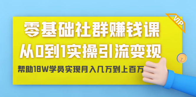 零基础社群赚钱课：从0到1实操引流变现，帮助18W学员实现月入几万到上百万-杨大侠副业网