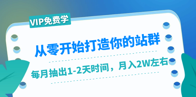 从零开始打造你的站群：1个月只需要你抽出1-2天时间，月入2W左右（25节课）-杨大侠副业网