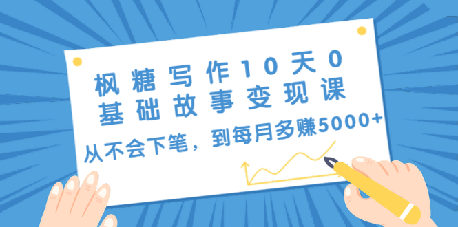 枫糖写作10天0基础故事变现课：从不会下笔，到每月多赚5000+（10节视频课）-杨大侠副业网