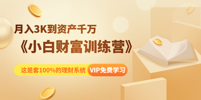 《小白财富训练营》月入3K到资产千万，这是套100%的理财系统（11节课）-杨大侠副业网