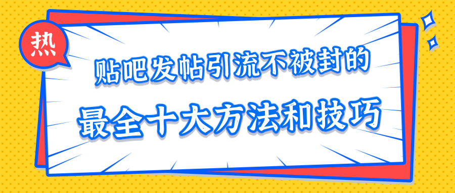 贴吧发帖引流不被封的十大方法与技巧，助你轻松引流月入过万-杨大侠副业网