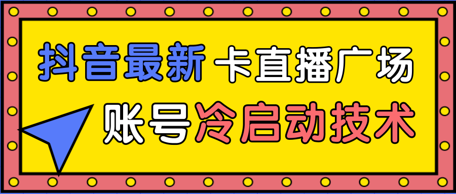 抖音最新卡直播广场12个方法、新老账号冷启动技术，异常账号冷启动-杨大侠副业网