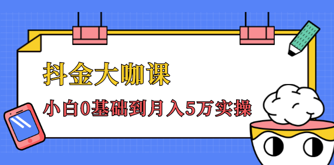 抖金大咖课：少奇全年52节抖音变现魔法课，小白0基础到月入5万实操-杨大侠副业网