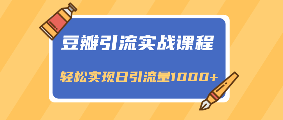 豆瓣引流实战课程，一个既能引流又能变现的渠道，轻松实现日引流量1000+-杨大侠副业网