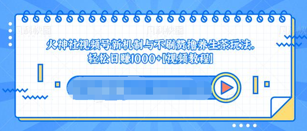 视频号新机制与不刷赞撸养生茶玩法，轻松日赚1000+-杨大侠副业网