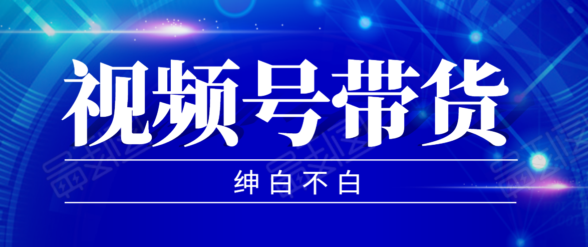 视频号带货红利项目，完整的从上手到出单的教程，单个账号稳定在300元左右-杨大侠副业网