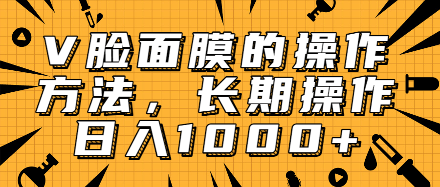 抖音上很火的V脸面膜赚钱方法，可长期操作稳定日入1000+-杨大侠副业网