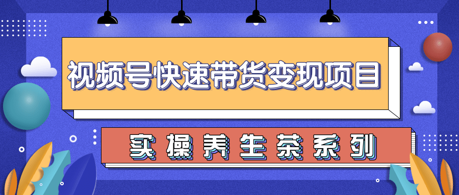 柚子视频号带货实操变现项目，零基础操作养身茶月入10000+-杨大侠副业网