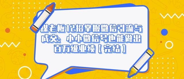 媒老板12招掌握微信引流与成交：小小微信号也能做出百万级业绩-杨大侠副业网