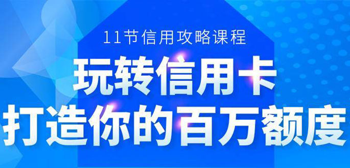 百万额度信用卡的全玩法，6年信用卡实战专家，手把手教你玩转信用卡（12节)-杨大侠副业网