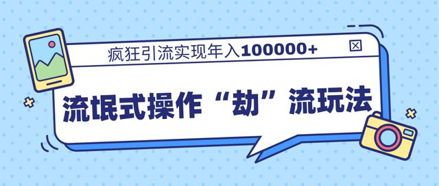 团队内部课程，流氓式操作“劫”流玩法,疯狂引流实现年入100000+-杨大侠副业网