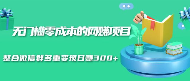 无门槛零成本的网赚项目，整合微信群多重变现日赚300+-杨大侠副业网