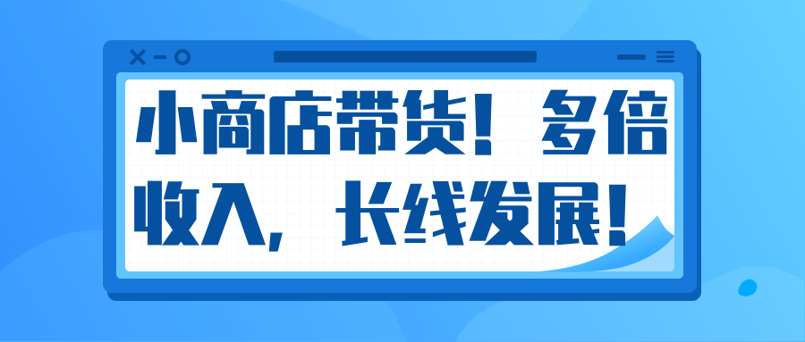 微信小商店带货，爆单多倍收入，长期复利循环！日赚300-800元不等-杨大侠副业网