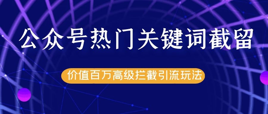 公众号热门关键词截留精准引流实战课程，价值百万高级拦截引流玩法！-杨大侠副业网