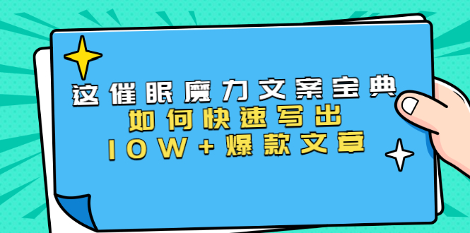 本源《催眠魔力文案宝典》如何快速写出10W+爆款文章，人人皆可复制(31节课)-杨大侠副业网