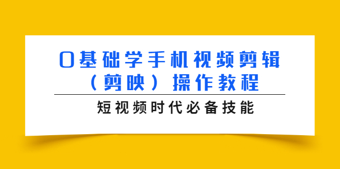 0基础学手机视频剪辑（剪映）操作教程，短视频时代必备技能-杨大侠副业网