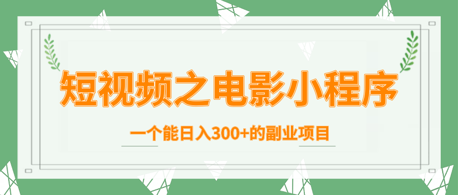 短视频之电影小程序，一个能日入300+的副业项目-杨大侠副业网