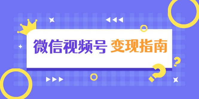 微信视频号变现指南：独家养号技术+视频制作+快速上热门+提高转化-杨大侠副业网