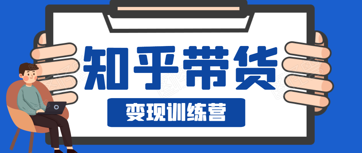 知乎带货变现训练营，教你0成本变现，告别拿死工资的生活-杨大侠副业网