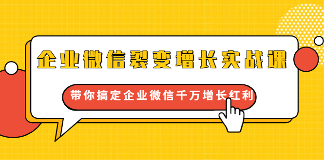 企业微信裂变增长实战课：带你搞定企业微信千万增长红利，新流量-新玩法-杨大侠副业网