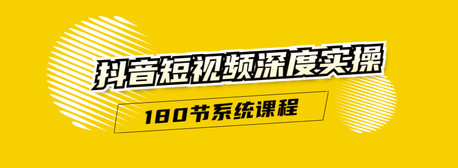 抖音短视频深度实操：直接一步到位，听了就能用（180节系统课程）-杨大侠副业网