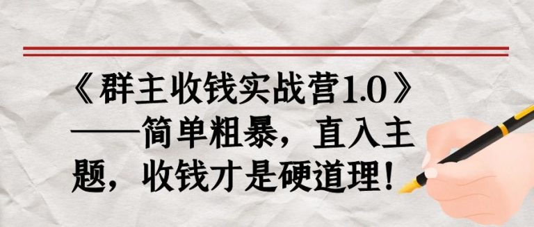 《群主收钱实战营1.0》——简单粗暴，直入主题，收钱才是硬道理-杨大侠副业网