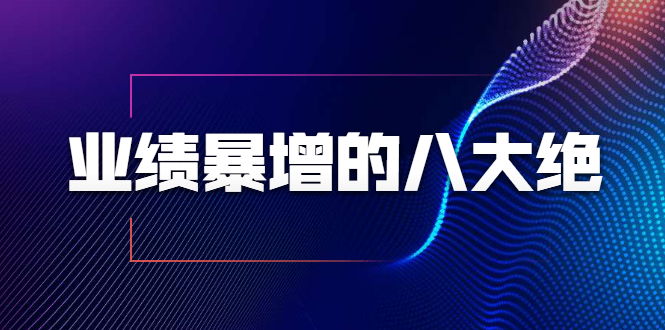 业绩暴增的八大绝招，销售员必须掌握的硬核技能（9节视频课程）-杨大侠副业网