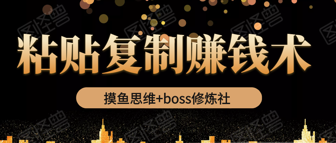 摸鱼思维+boss修炼社·粘贴复制赚钱术，我靠粘贴复制又赚了3万多，月入20万的项目-杨大侠副业网