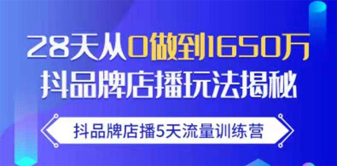 抖品牌店播5天流量训练营：28天从0做到1650万抖音品牌店播玩法揭秘-杨大侠副业网