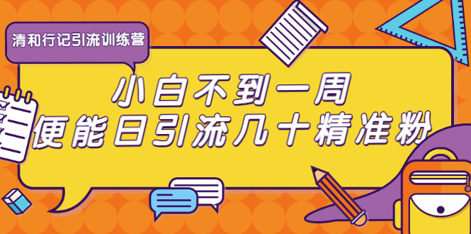 清和行记引流训练营：小白不到一周便能日引流几十精准粉-杨大侠副业网