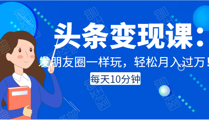 头条变现课：每天10分钟，像发朋友圈一样玩头条，轻松月入过万！-杨大侠副业网