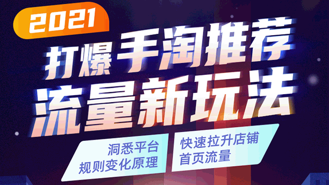 2021打爆手淘推荐流量新玩法：洞悉平台改版背后逻辑，快速拉升店铺首页流量-杨大侠副业网