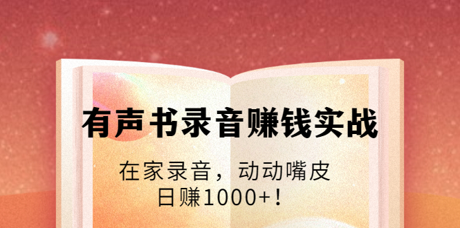 有声书录音赚钱实战：在家录音，动动嘴皮，日赚1000+！-杨大侠副业网