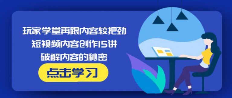 玩家学堂再跟内容较把劲·短视频内容创作15讲,破解内容的秘密-杨大侠副业网