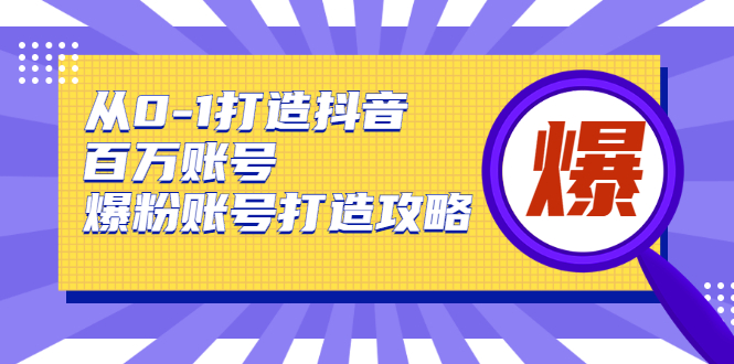 从0-1打造抖音百万账号-爆粉账号打造攻略，针对有账号无粉丝的现象-杨大侠副业网