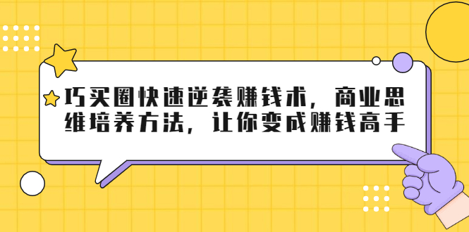 巧买圈快速逆袭赚钱术，商业思维培养方法，让你变成赚钱高手-杨大侠副业网