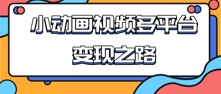 从快手小游戏到多平台多种形式变现，开启小动画推广变现之路-杨大侠副业网