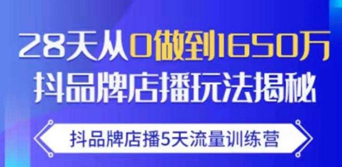 抖品牌店播·5天流量训练营：28天从0做到1650万，抖品牌店播玩法-杨大侠副业网