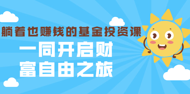 银行螺丝钉·躺着也赚钱的基金投资课，一同开启财富自由之旅（入门到精通）-杨大侠副业网