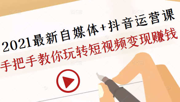 2021最新自媒体+抖音运营课，手把手教你玩转短视频变现赚钱-杨大侠副业网