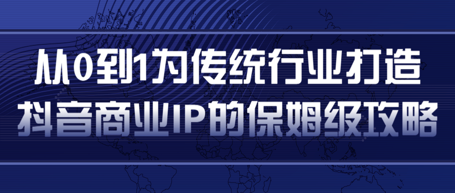 从0到1为传统行业打造抖音商业IP简单高效的保姆级攻略-杨大侠副业网